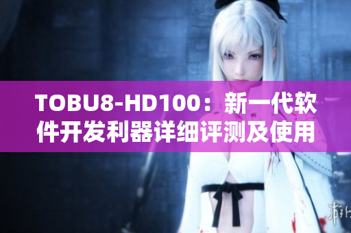 TOBU8-HD100：新一代软件开发利器详细评测及使用指南