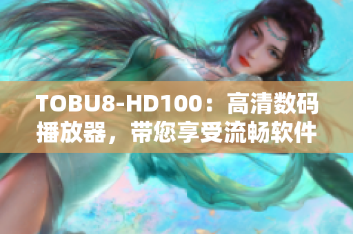 TOBU8-HD100：高清数码播放器，带您享受流畅软件体验