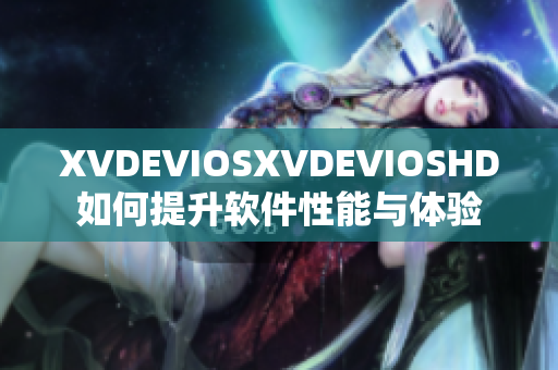 XVDEVIOSXVDEVIOSHD如何提升软件性能与体验