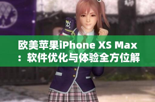 欧美苹果iPhone XS Max：软件优化与体验全方位解析