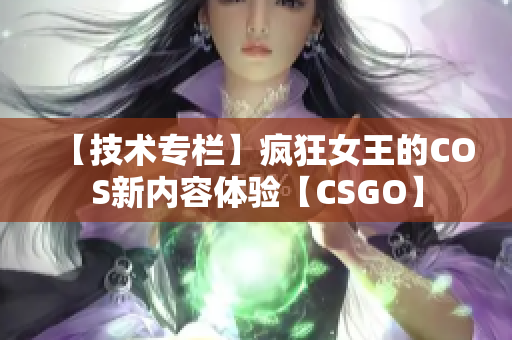 【技术专栏】疯狂女王的COS新内容体验【CSGO】