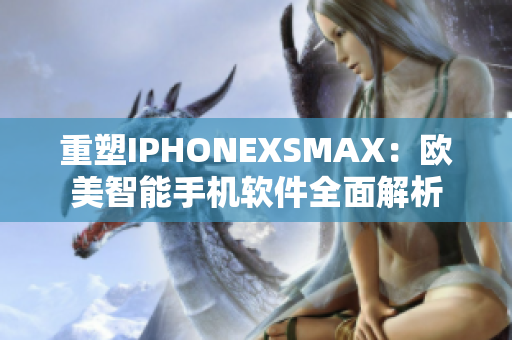 重塑IPHONEXSMAX：欧美智能手机软件全面解析