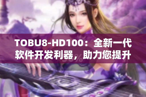 TOBU8-HD100：全新一代软件开发利器，助力您提升工作效率