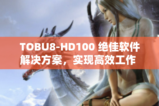 TOBU8-HD100 绝佳软件解决方案，实现高效工作 资讯