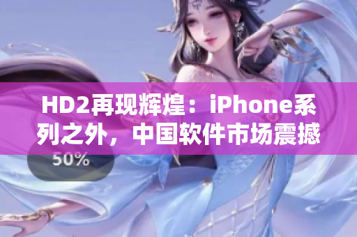 HD2再现辉煌：iPhone系列之外，中国软件市场震撼登场