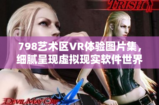 798艺术区VR体验图片集，细腻呈现虚拟现实软件世界