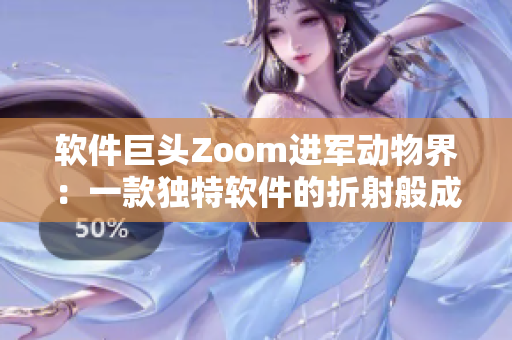 软件巨头Zoom进军动物界：一款独特软件的折射般成长