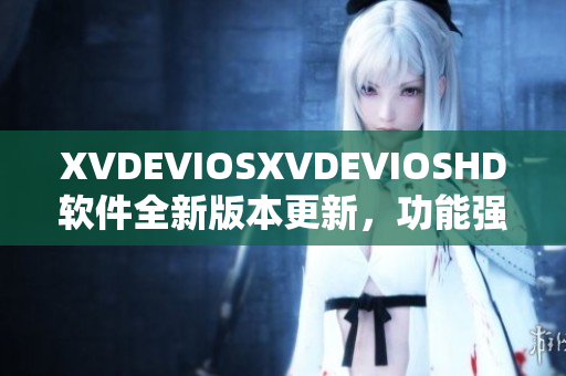 XVDEVIOSXVDEVIOSHD软件全新版本更新，功能强大，用户体验升级