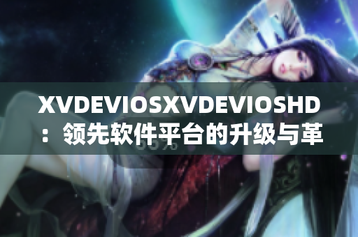 XVDEVIOSXVDEVIOSHD：领先软件平台的升级与革新