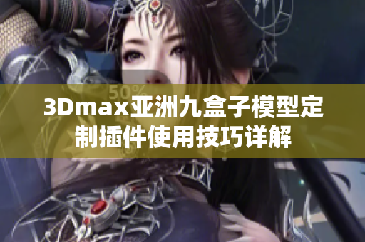 3Dmax亚洲九盒子模型定制插件使用技巧详解