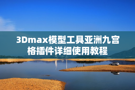 3Dmax模型工具亚洲九宫格插件详细使用教程