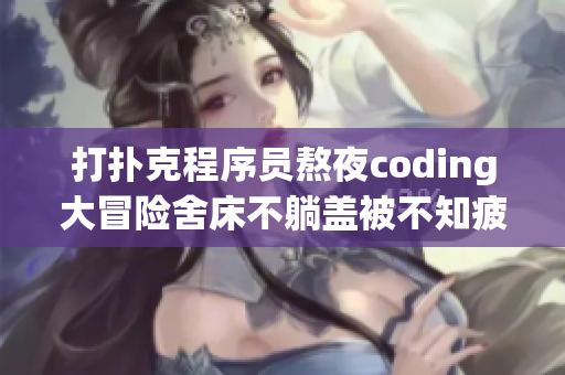 打扑克程序员熬夜coding大冒险舍床不躺盖被不知疲倦