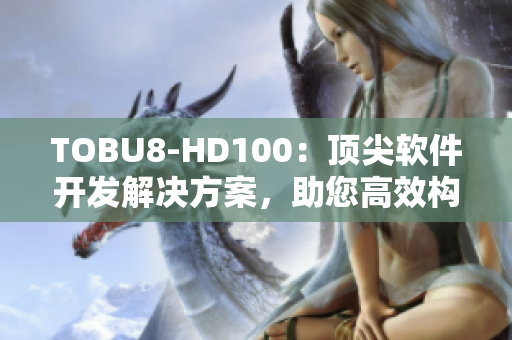 TOBU8-HD100：顶尖软件开发解决方案，助您高效构建创新应用