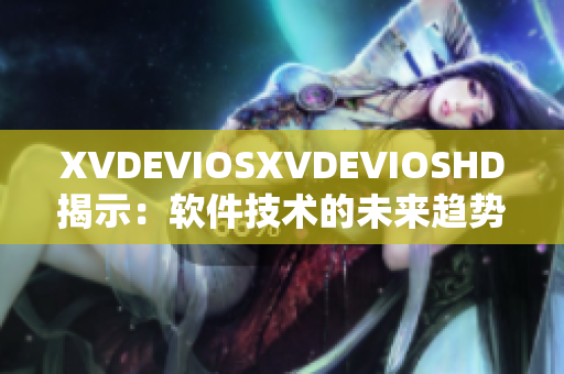 XVDEVIOSXVDEVIOSHD揭示：软件技术的未来趋势和创新