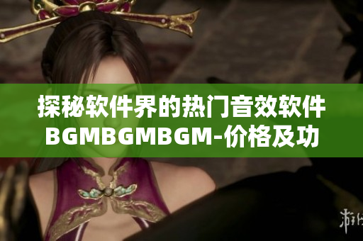 探秘软件界的热门音效软件BGMBGMBGM-价格及功能全面解析