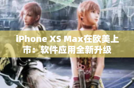 iPhone XS Max在欧美上市：软件应用全新升级