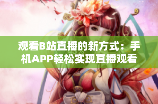 观看B站直播的新方式：手机APP轻松实现直播观看