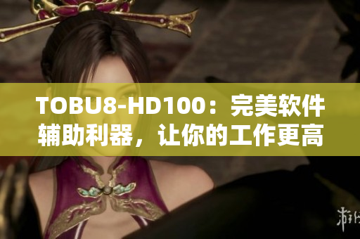 TOBU8-HD100：完美软件辅助利器，让你的工作更高效