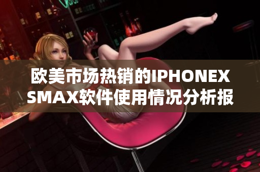 欧美市场热销的IPHONEXSMAX软件使用情况分析报道