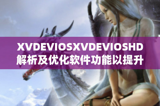 XVDEVIOSXVDEVIOSHD解析及优化软件功能以提升用户体验