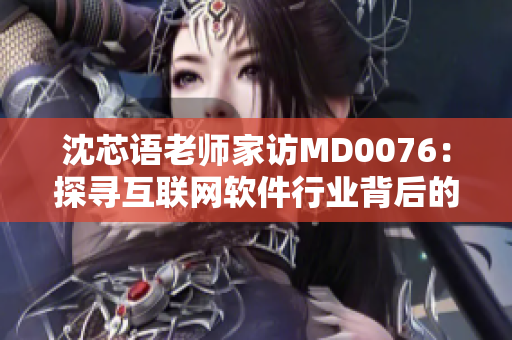 沈芯语老师家访MD0076：探寻互联网软件行业背后的秘密