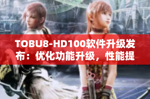 TOBU8-HD100软件升级发布：优化功能升级，性能提升全面拓展