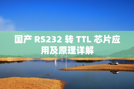 国产 RS232 转 TTL 芯片应用及原理详解