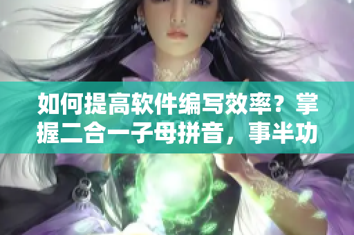 如何提高软件编写效率？掌握二合一子母拼音，事半功倍！