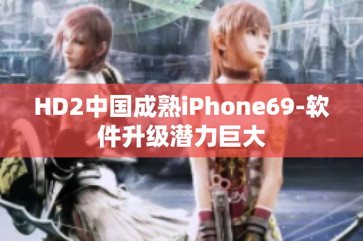 HD2中国成熟iPhone69-软件升级潜力巨大