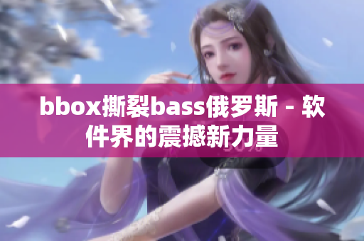 bbox撕裂bass俄罗斯 - 软件界的震撼新力量