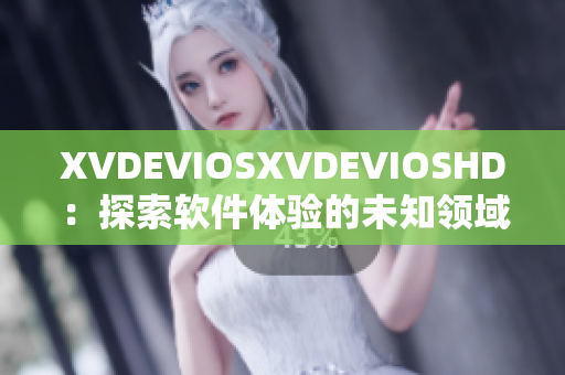 XVDEVIOSXVDEVIOSHD：探索软件体验的未知领域