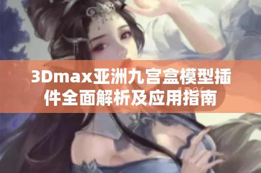 3Dmax亚洲九宫盒模型插件全面解析及应用指南