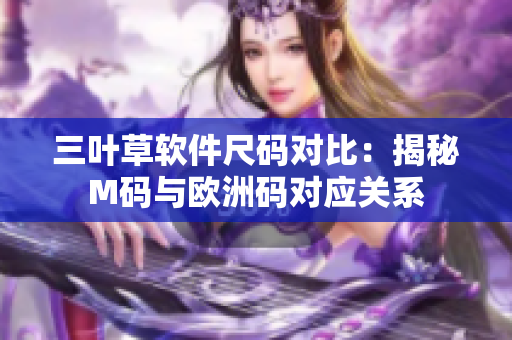 三叶草软件尺码对比：揭秘M码与欧洲码对应关系