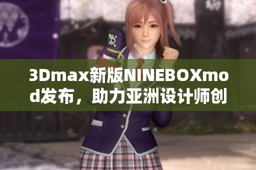 3Dmax新版NINEBOXmod发布，助力亚洲设计师创意无限