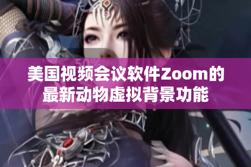 美国视频会议软件Zoom的最新动物虚拟背景功能