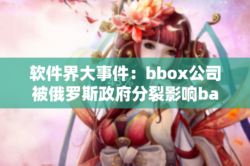 软件界大事件：bbox公司被俄罗斯政府分裂影响bass产业