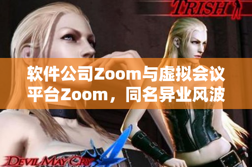 软件公司Zoom与虚拟会议平台Zoom，同名异业风波