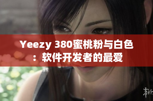 Yeezy 380蜜桃粉与白色：软件开发者的最爱