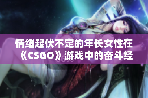 情绪起伏不定的年长女性在《CSGO》游戏中的奋斗经历