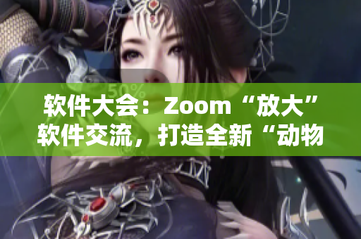 软件大会：Zoom“放大”软件交流，打造全新“动物Zoom”体验