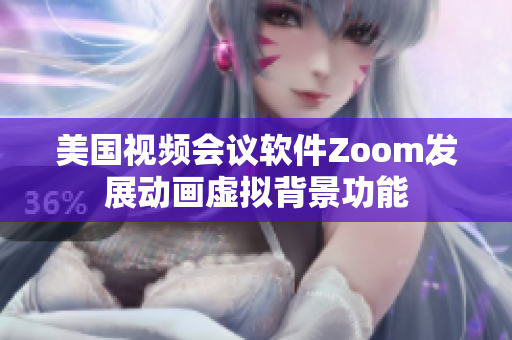 美国视频会议软件Zoom发展动画虚拟背景功能