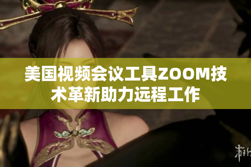 美国视频会议工具ZOOM技术革新助力远程工作