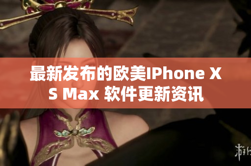 最新发布的欧美IPhone XS Max 软件更新资讯