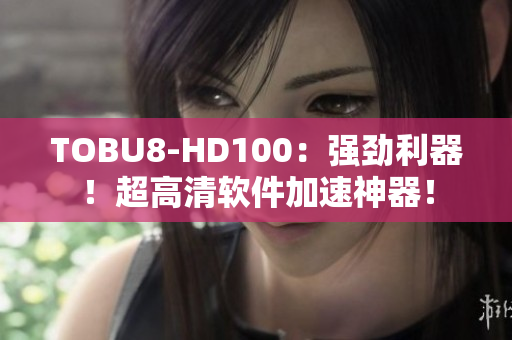 TOBU8-HD100：强劲利器！超高清软件加速神器！