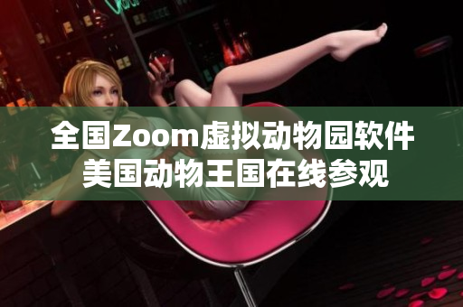 全国Zoom虚拟动物园软件 美国动物王国在线参观