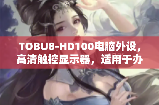 TOBU8-HD100电脑外设，高清触控显示器，适用于办公与娱乐