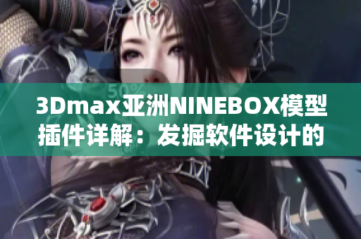 3Dmax亚洲NINEBOX模型插件详解：发掘软件设计的创新之美