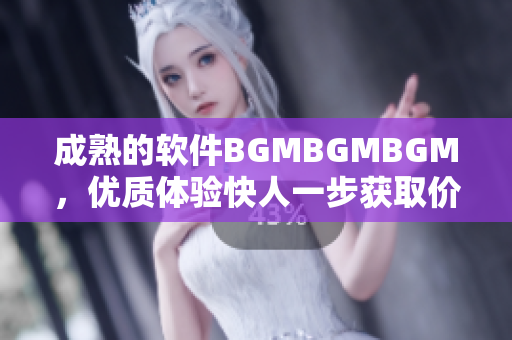 成熟的软件BGMBGMBGM，优质体验快人一步获取价格