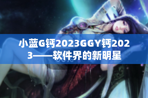 小蓝G钙2023GGY钙2023——软件界的新明星