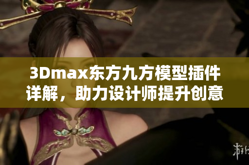 3Dmax东方九方模型插件详解，助力设计师提升创意灵感